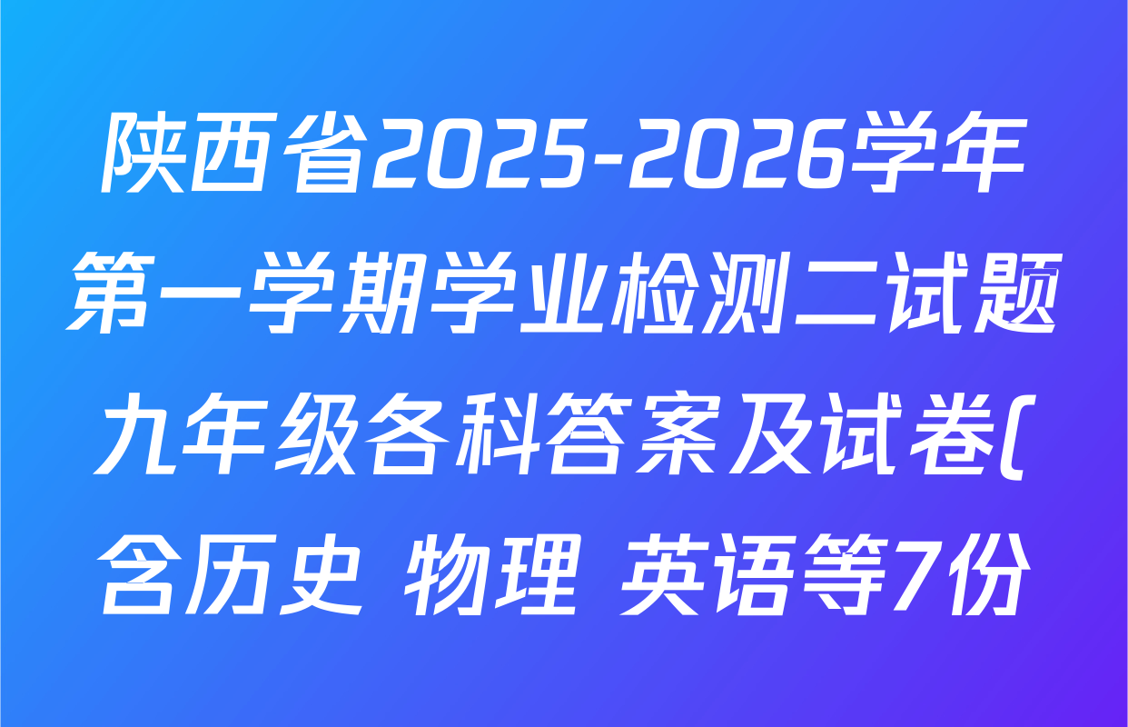 陕西省2025-2026学年第一学期学业检测二试题九年级各科答案及试卷(含历史 物理 英语等7份) 陕西省2025-2026学年第一学期学业检测二试题九年级各科答案及试卷(含历史 物理 英语等7份)